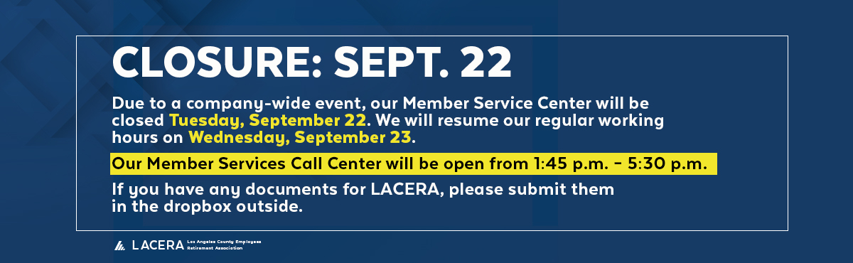 LACERA closed Sept. 22. Call Center open 1:45-5:30 p.m. Regular hours resume Sept. 23. Outside drop box available.