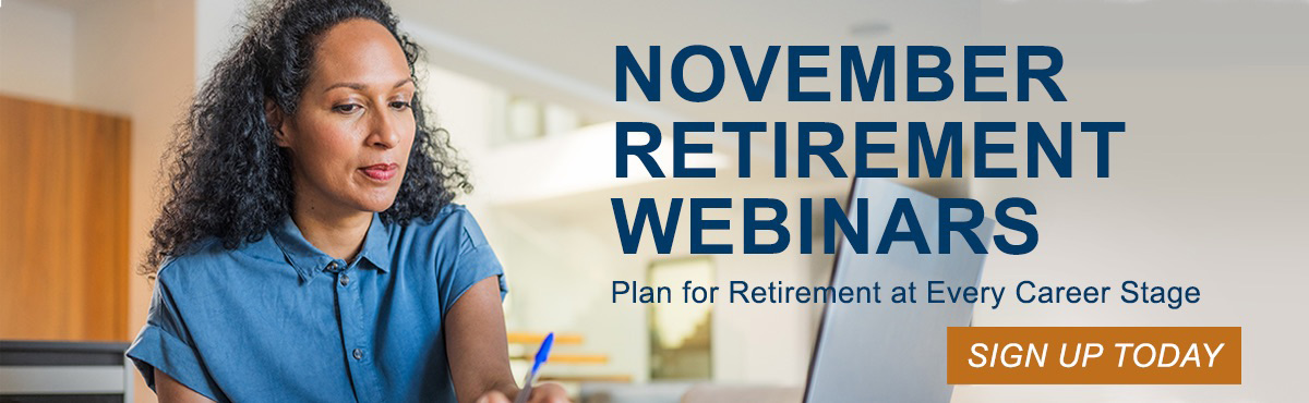 November Retirement Webinars: Plan for Retirement at Every Career Stage. Sign up today.